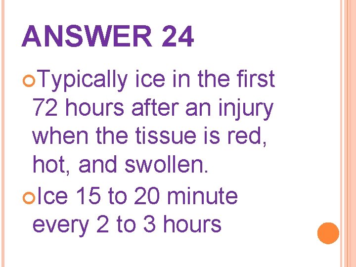 ANSWER 24 Typically ice in the first 72 hours after an injury when the