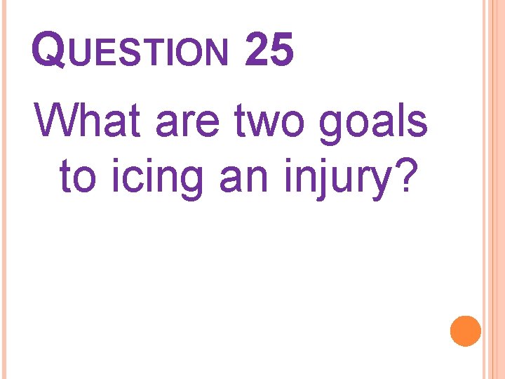 QUESTION 25 What are two goals to icing an injury? 