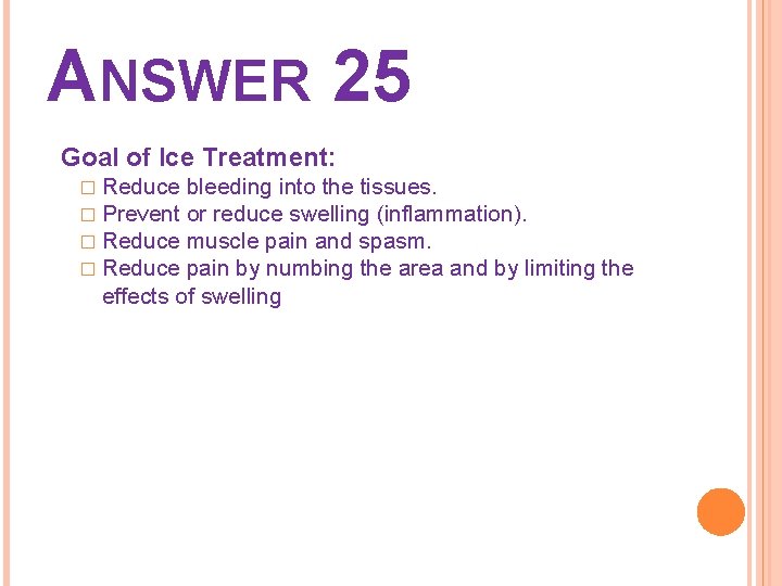 ANSWER 25 Goal of Ice Treatment: � Reduce � Prevent � Reduce bleeding into