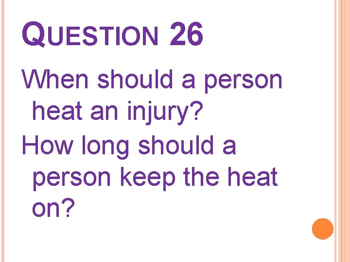 QUESTION 26 When should a person heat an injury? How long should a person