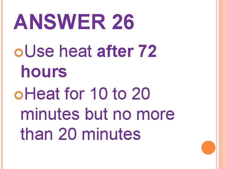 ANSWER 26 Use heat after 72 hours Heat for 10 to 20 minutes but