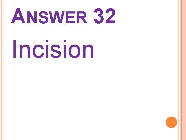 ANSWER 32 Incision 