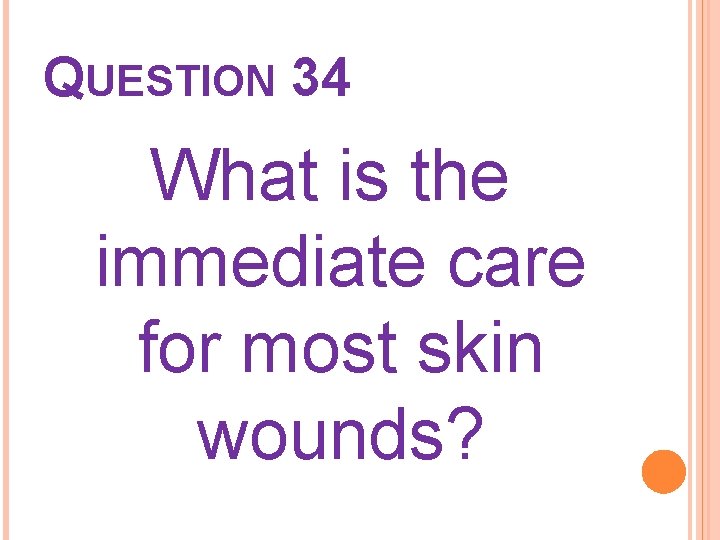 QUESTION 34 What is the immediate care for most skin wounds? 