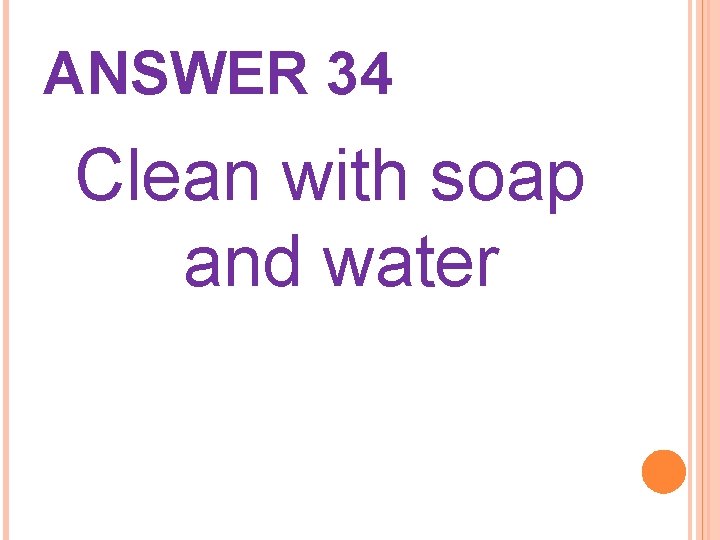 ANSWER 34 Clean with soap and water 