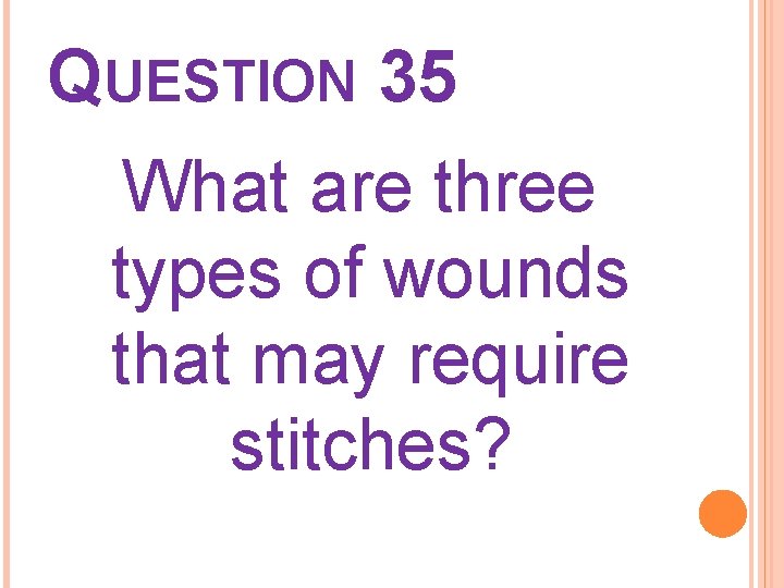 QUESTION 35 What are three types of wounds that may require stitches? 