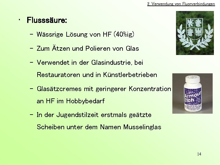 2. Verwendung von Fluorverbindungen • Flusssäure: – Wässrige Lösung von HF (40%ig) – Zum