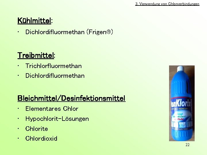 3. Verwendung von Chlorverbindungen Kühlmittel: • Dichlordifluormethan (Frigen®) Treibmittel: • Trichlorfluormethan • Dichlordifluormethan Bleichmittel/Desinfektionsmittel