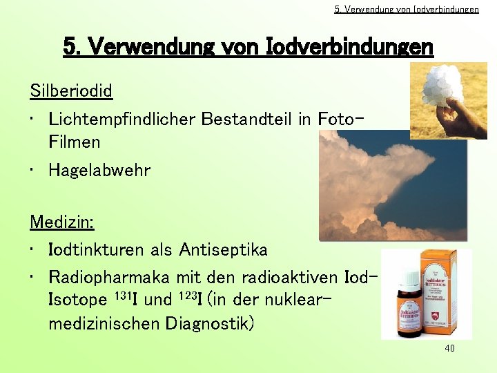 5. Verwendung von Iodverbindungen Silberiodid • Lichtempfindlicher Bestandteil in Foto. Filmen • Hagelabwehr Medizin: