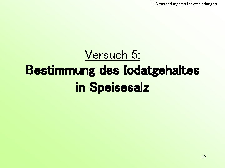 5. Verwendung von Iodverbindungen Versuch 5: Bestimmung des Iodatgehaltes in Speisesalz 42 