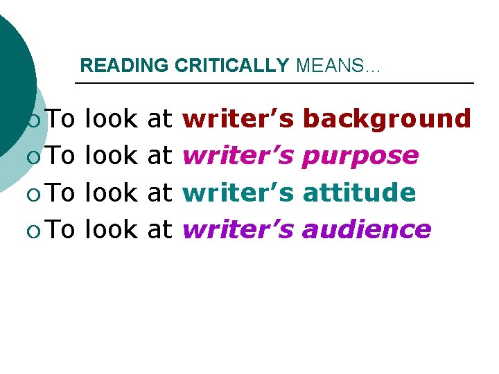 READING CRITICALLY MEANS… ¡ To look at at writer’s background purpose attitude audience 