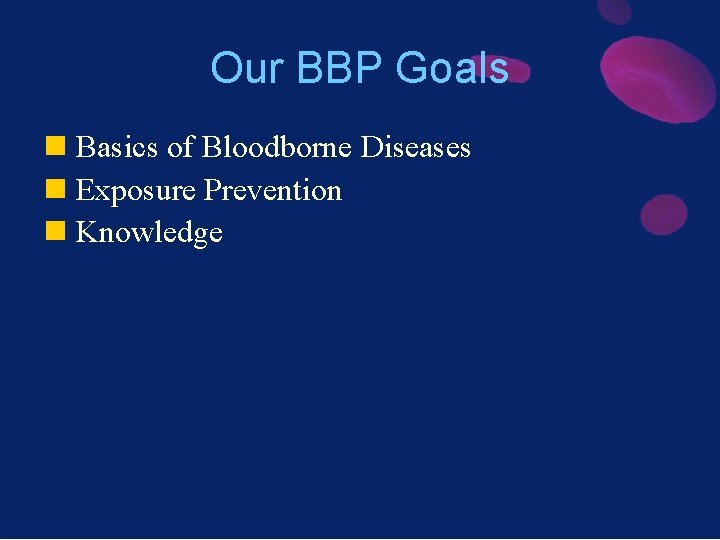 Our BBP Goals n Basics of Bloodborne Diseases n Exposure Prevention n Knowledge 