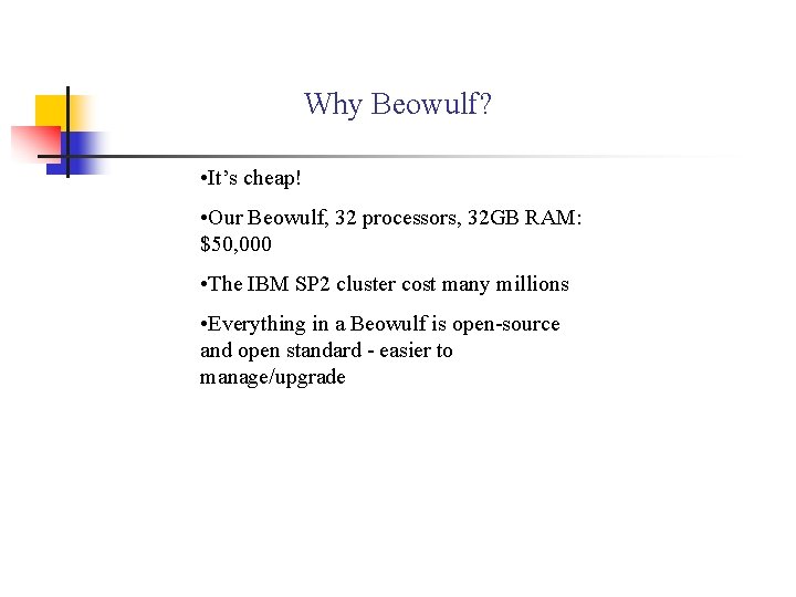 Why Beowulf? • It’s cheap! • Our Beowulf, 32 processors, 32 GB RAM: $50,