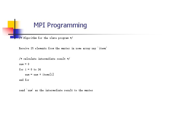 MPI Programming /* Algorithm for the slave program */ Receive 25 elements from the