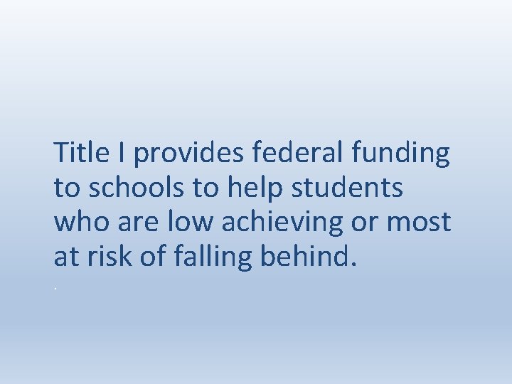 Title I provides federal funding to schools to help students who are low achieving