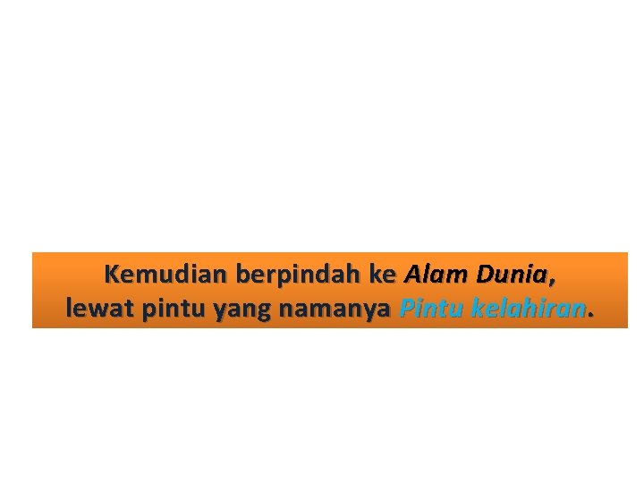 Kemudian berpindah ke Alam Dunia, lewat pintu yang namanya Pintu kelahiran. 