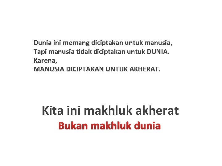 Dunia ini memang diciptakan untuk manusia, Tapi manusia tidak diciptakan untuk DUNIA. Karena, MANUSIA