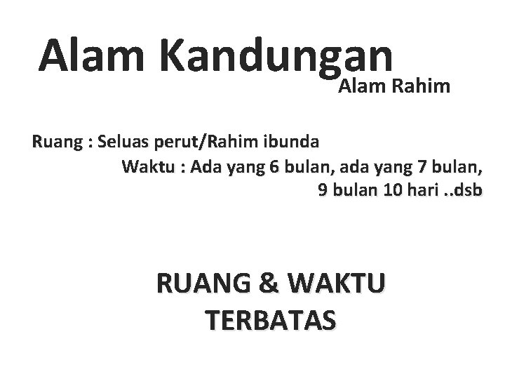 Alam Kandungan Alam Rahim Ruang : Seluas perut/Rahim ibunda Waktu : Ada yang 6