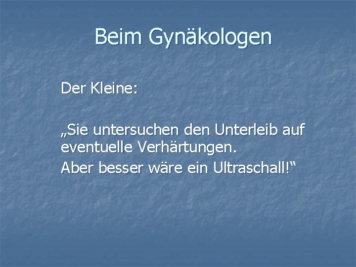 Beim Gynäkologen Der Kleine: „Sie untersuchen den Unterleib auf eventuelle Verhärtungen. Aber besser wäre