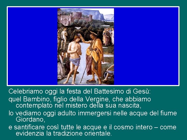 Celebriamo oggi la festa del Battesimo di Gesù: quel Bambino, figlio della Vergine, che