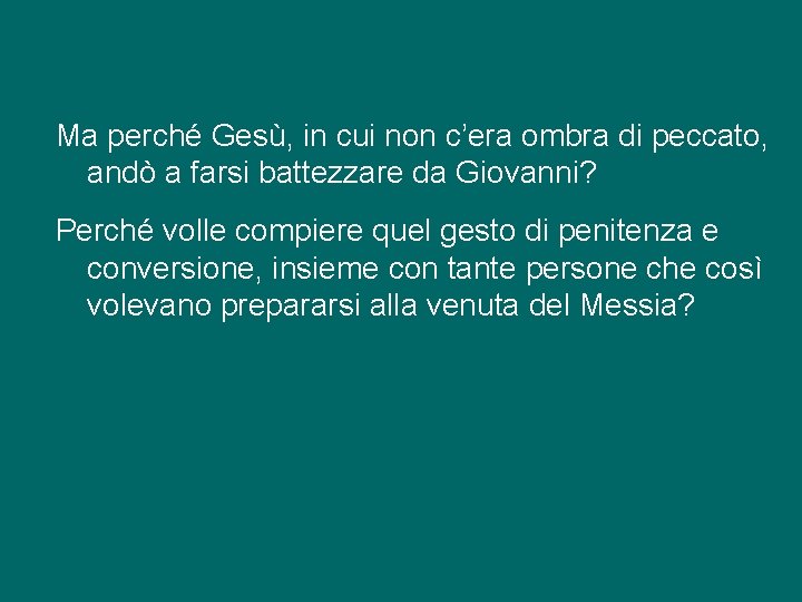 Ma perché Gesù, in cui non c’era ombra di peccato, andò a farsi battezzare