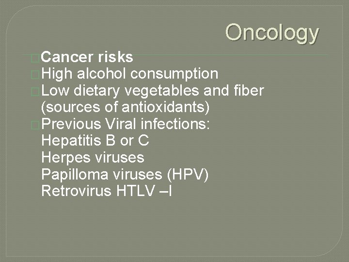 Oncology �Cancer risks �High alcohol consumption �Low dietary vegetables and fiber (sources of antioxidants)