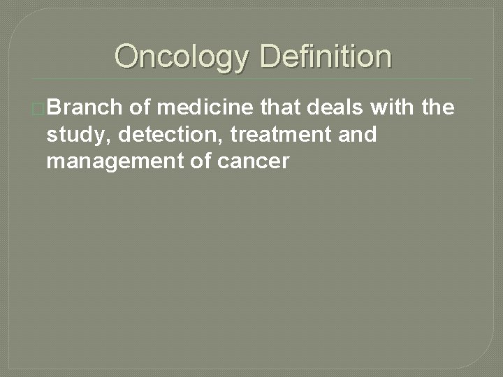 Oncology Definition �Branch of medicine that deals with the study, detection, treatment and management