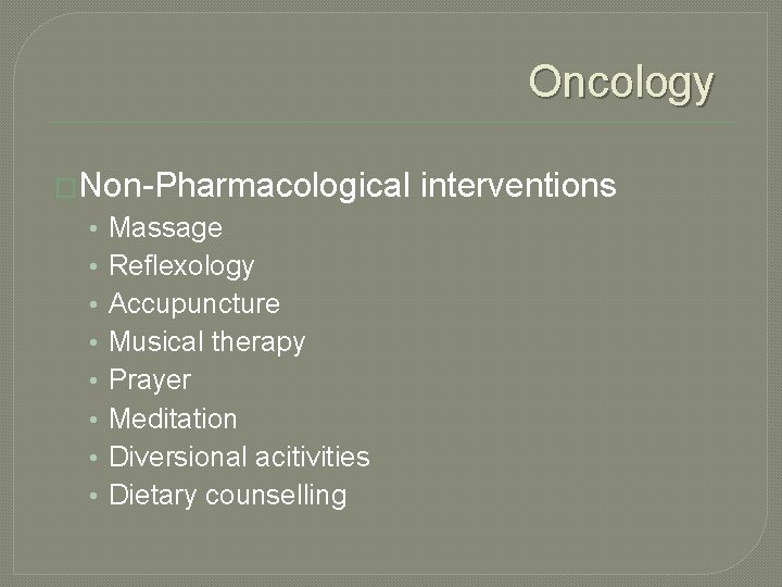 Oncology �Non-Pharmacological • • Massage Reflexology Accupuncture Musical therapy Prayer Meditation Diversional acitivities Dietary