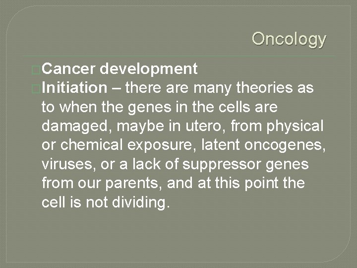 Oncology �Cancer development �Initiation – there are many theories as to when the genes