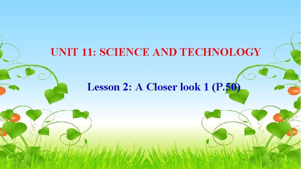 UNIT 11: SCIENCE AND TECHNOLOGY Lesson 2: A Closer look 1 (P. 50) 