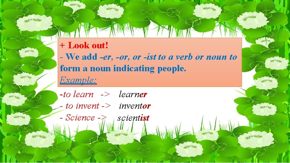 + Look out! - We add -er, -or, or -ist to a verb or