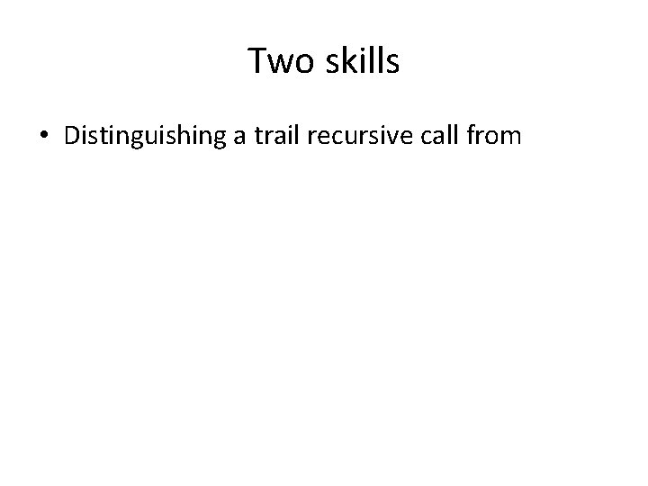 Two skills • Distinguishing a trail recursive call from 
