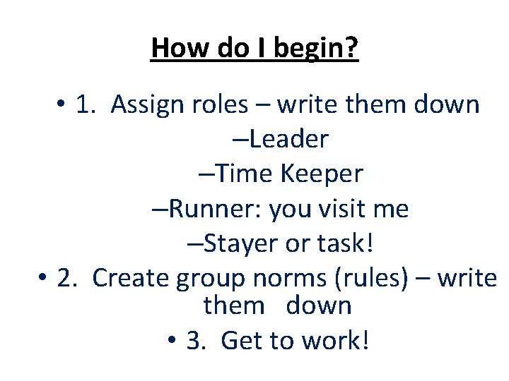 How do I begin? • 1. Assign roles – write them down –Leader –Time