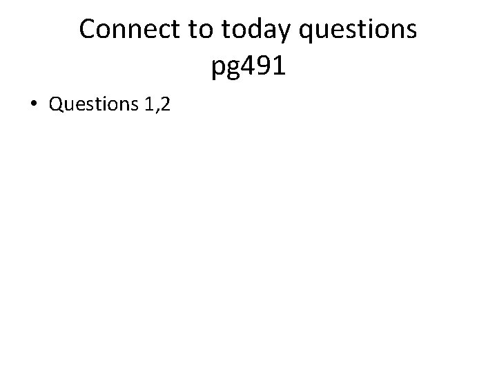 Connect to today questions pg 491 • Questions 1, 2 