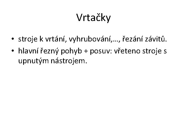 Vrtačky • stroje k vrtání, vyhrubování, …, řezání závitů. • hlavní řezný pohyb +