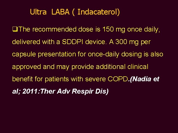 Ultra LABA ( Indacaterol) q. The recommended dose is 150 mg once daily, delivered