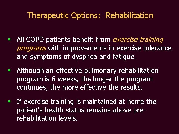 Therapeutic Options: Rehabilitation § All COPD patients benefit from exercise training programs with improvements