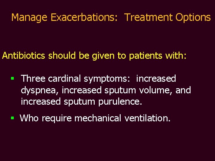Manage Exacerbations: Treatment Options Antibiotics should be given to patients with: § Three cardinal