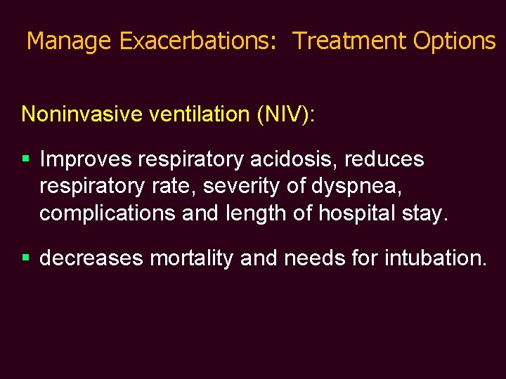 Manage Exacerbations: Treatment Options Noninvasive ventilation (NIV): § Improves respiratory acidosis, reduces respiratory rate,