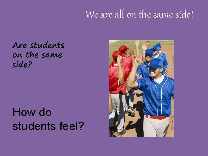 We are all on the same side! Are students on the same side? How