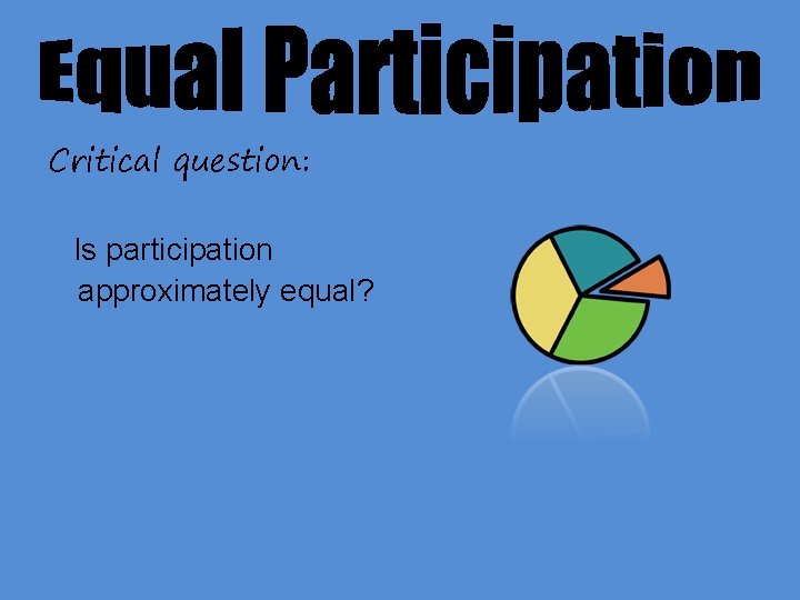 Critical question: Is participation approximately equal? 