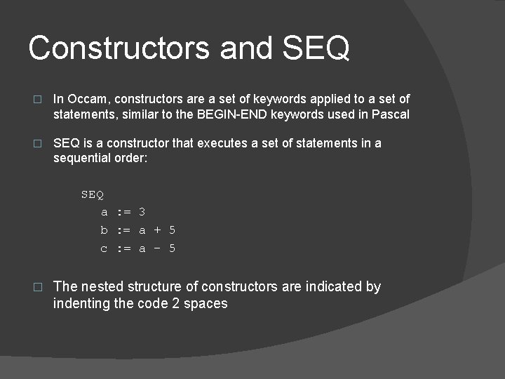 Constructors and SEQ � In Occam, constructors are a set of keywords applied to Constructors and SEQ � In Occam, constructors are a set of keywords applied to
