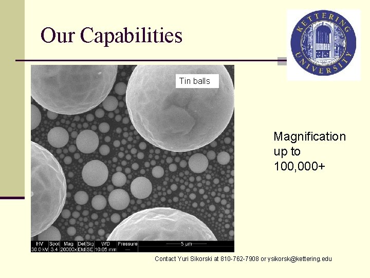 Our Capabilities Tin balls Magnification up to 100, 000+ Contact Yuri Sikorski at 810
