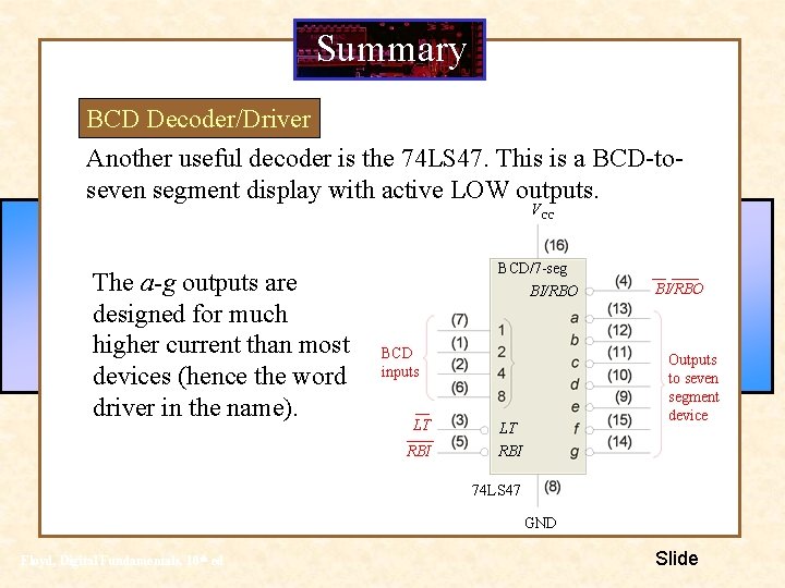 Summary BCD Decoder/Driver Another useful decoder is the 74 LS 47. This is a Summary BCD Decoder/Driver Another useful decoder is the 74 LS 47. This is a