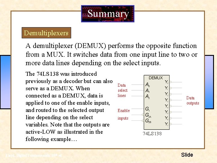 Summary Demultiplexers A demultiplexer (DEMUX) performs the opposite function from a MUX. It switches Summary Demultiplexers A demultiplexer (DEMUX) performs the opposite function from a MUX. It switches