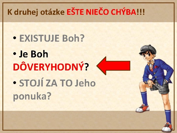 K druhej otázke EŠTE NIEČO CHÝBA!!! • EXISTUJE Boh? • Je Boh DÔVERYHODNÝ? •