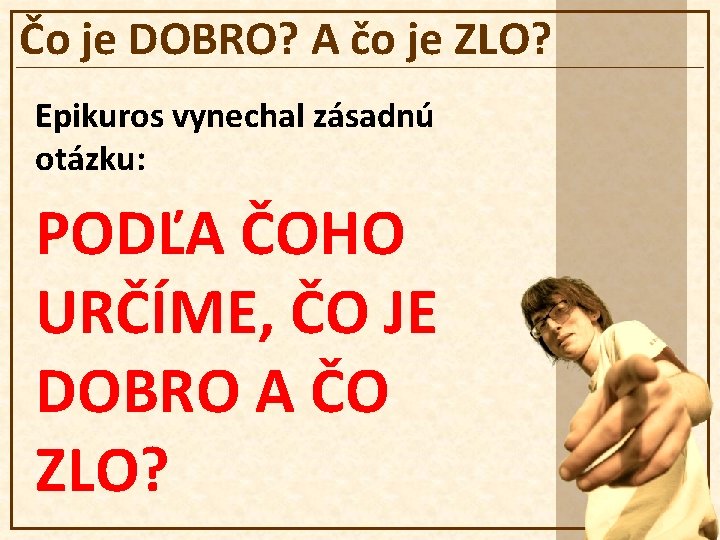 Čo je DOBRO? A čo je ZLO? Epikuros vynechal zásadnú otázku: PODĽA ČOHO URČÍME,