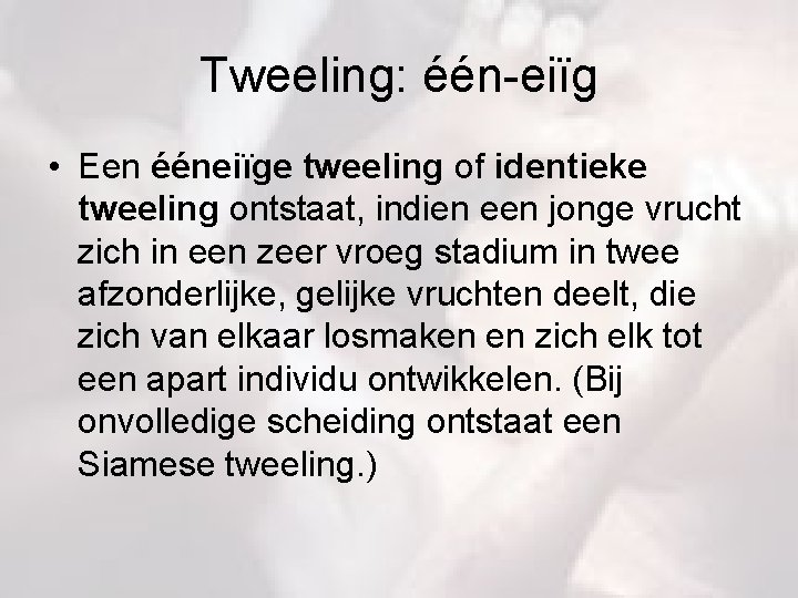 Tweeling: één-eiïg • Een ééneiïge tweeling of identieke tweeling ontstaat, indien een jonge vrucht