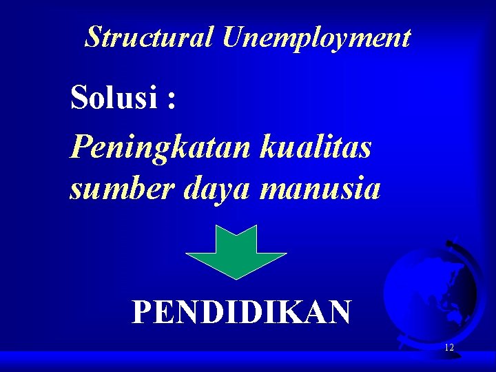 Structural Unemployment Solusi : Peningkatan kualitas sumber daya manusia PENDIDIKAN 12 