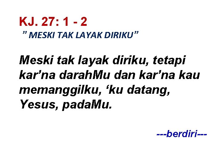 KJ. 27: 1 - 2 ” MESKI TAK LAYAK DIRIKU” Meski tak layak diriku,