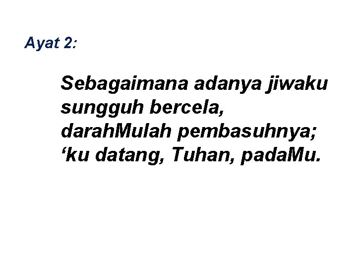 Ayat 2: Sebagaimana adanya jiwaku sungguh bercela, darah. Mulah pembasuhnya; ‘ku datang, Tuhan, pada.